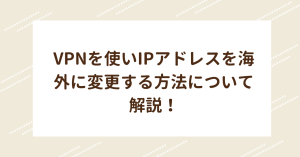 VPNを使いIPアドレスを海外に変更する方法について解説！